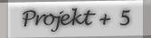 Projekt + 5
